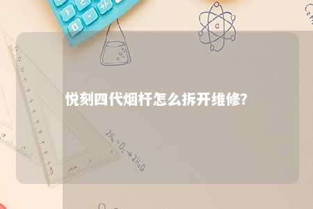 悦刻四代烟杆怎么拆开维修？ 